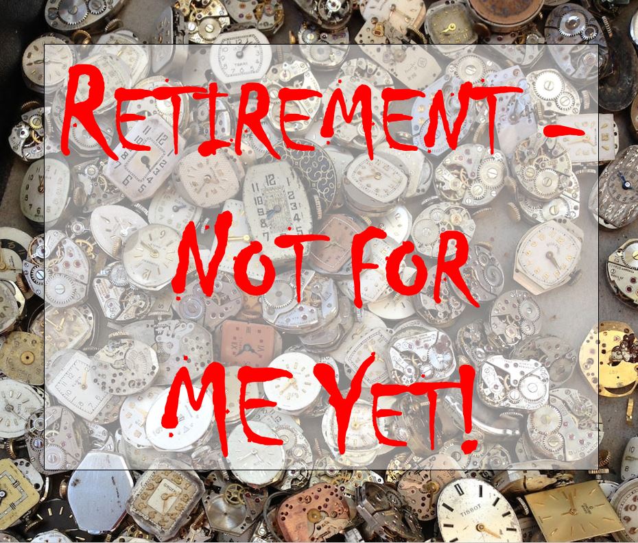 Retirement - not for me yet!